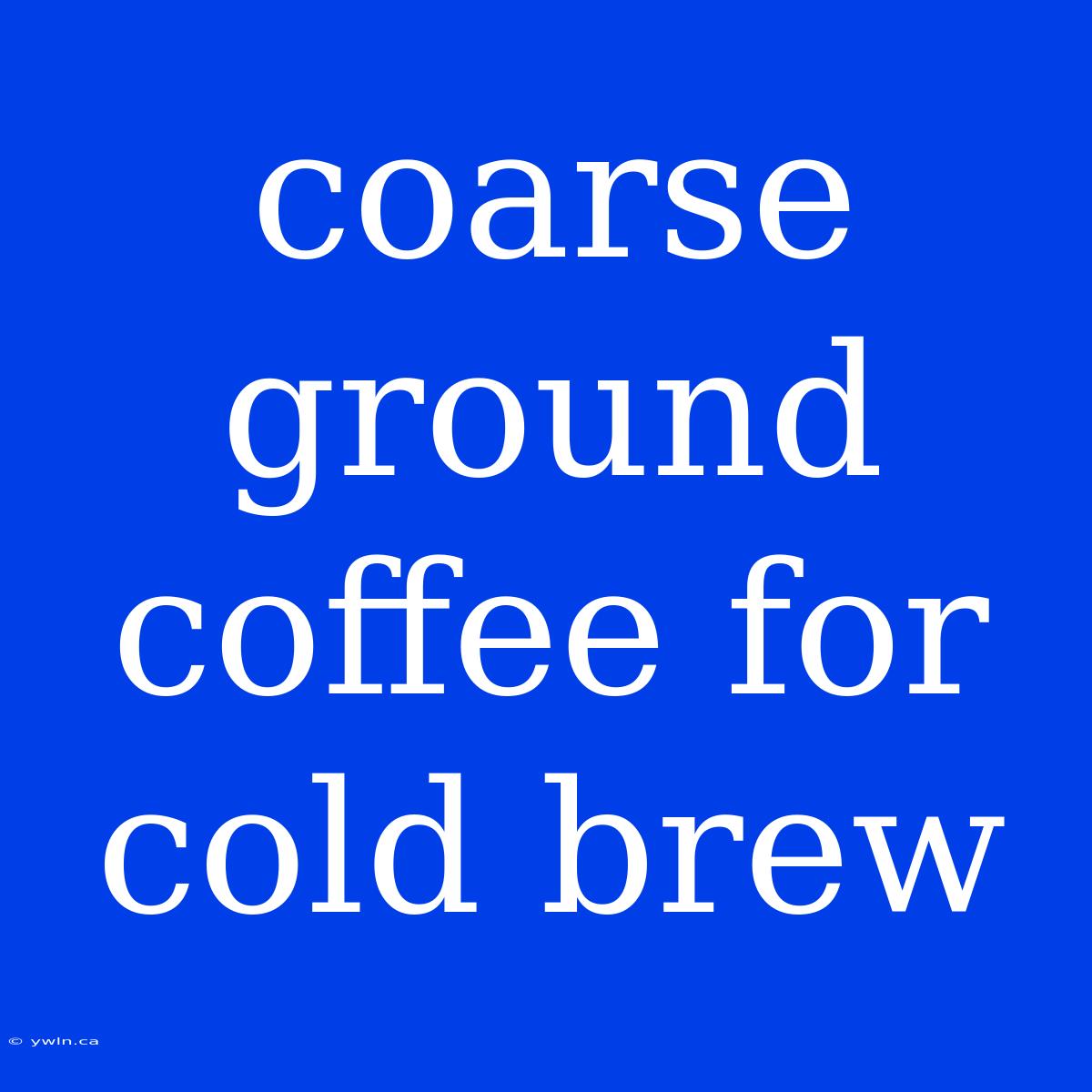 Coarse Ground Coffee For Cold Brew