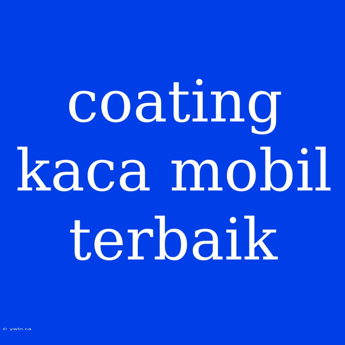 Coating Kaca Mobil Terbaik