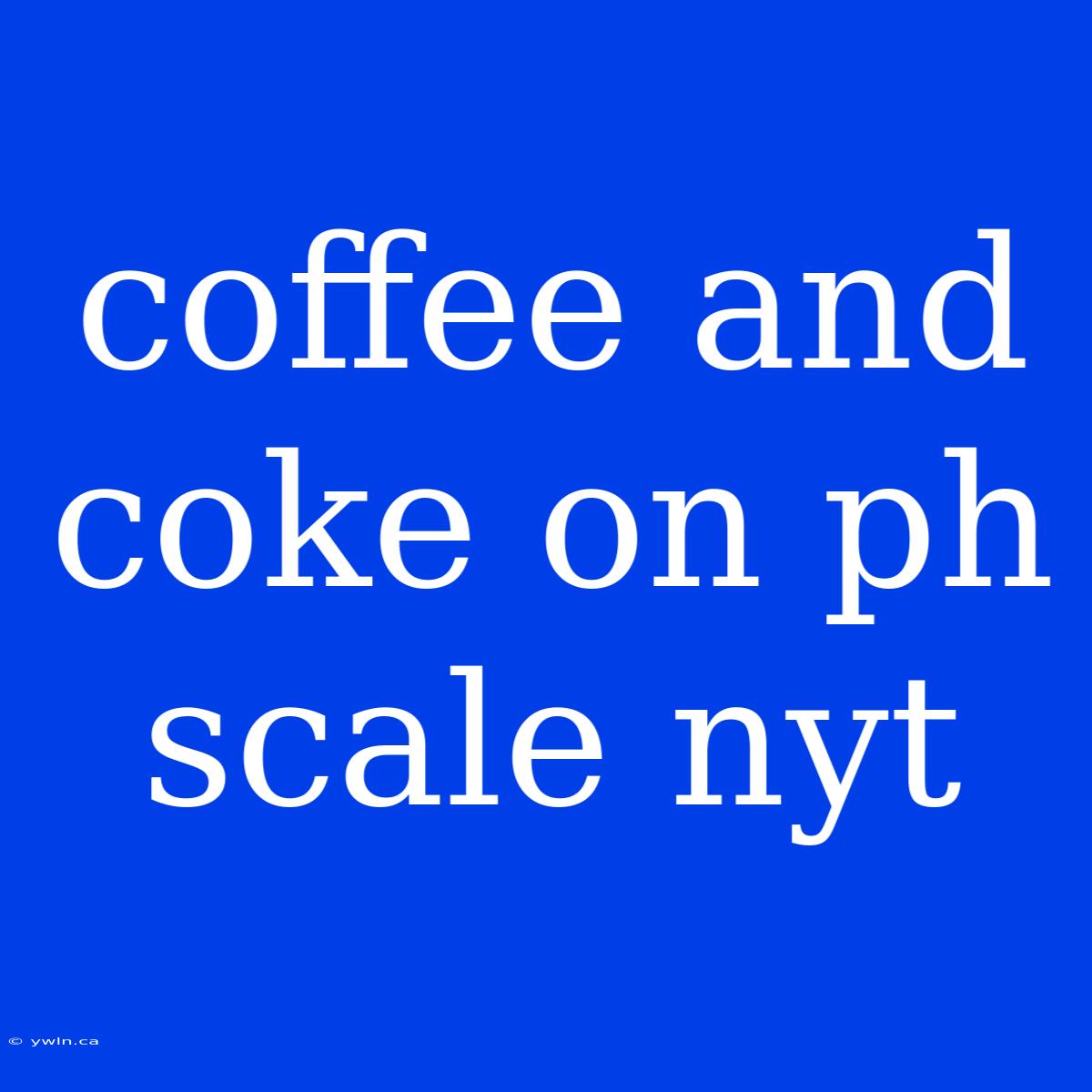 Coffee And Coke On Ph Scale Nyt