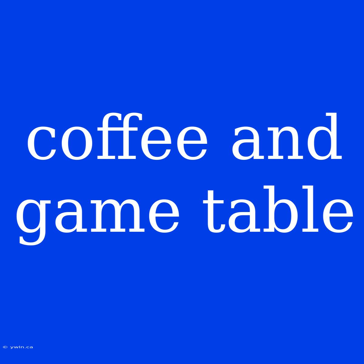 Coffee And Game Table