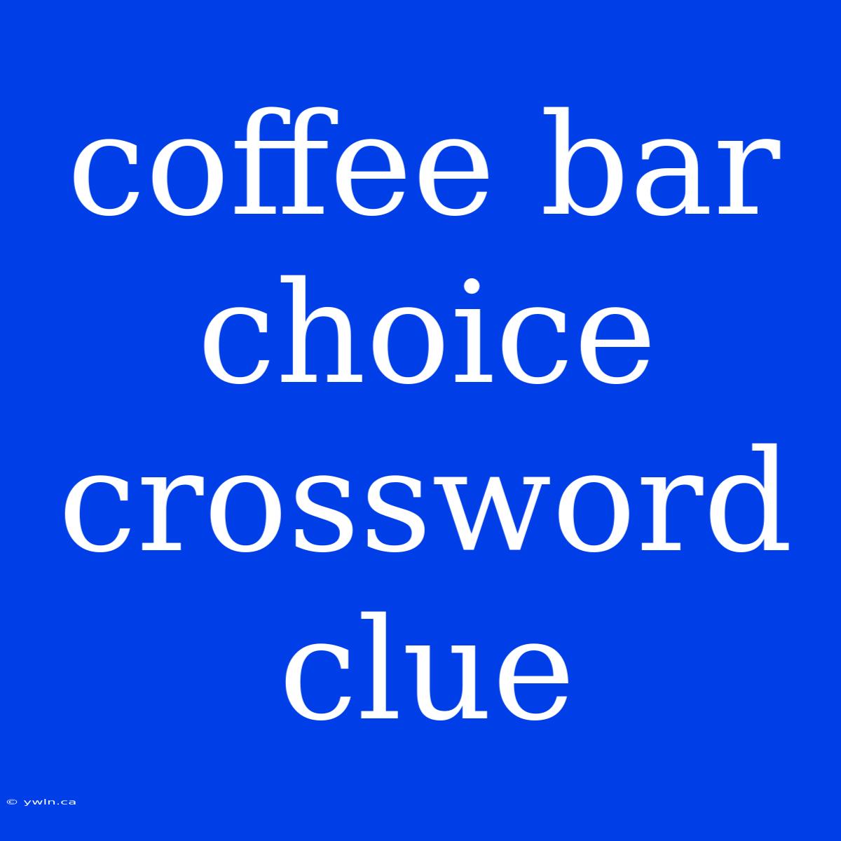 Coffee Bar Choice Crossword Clue