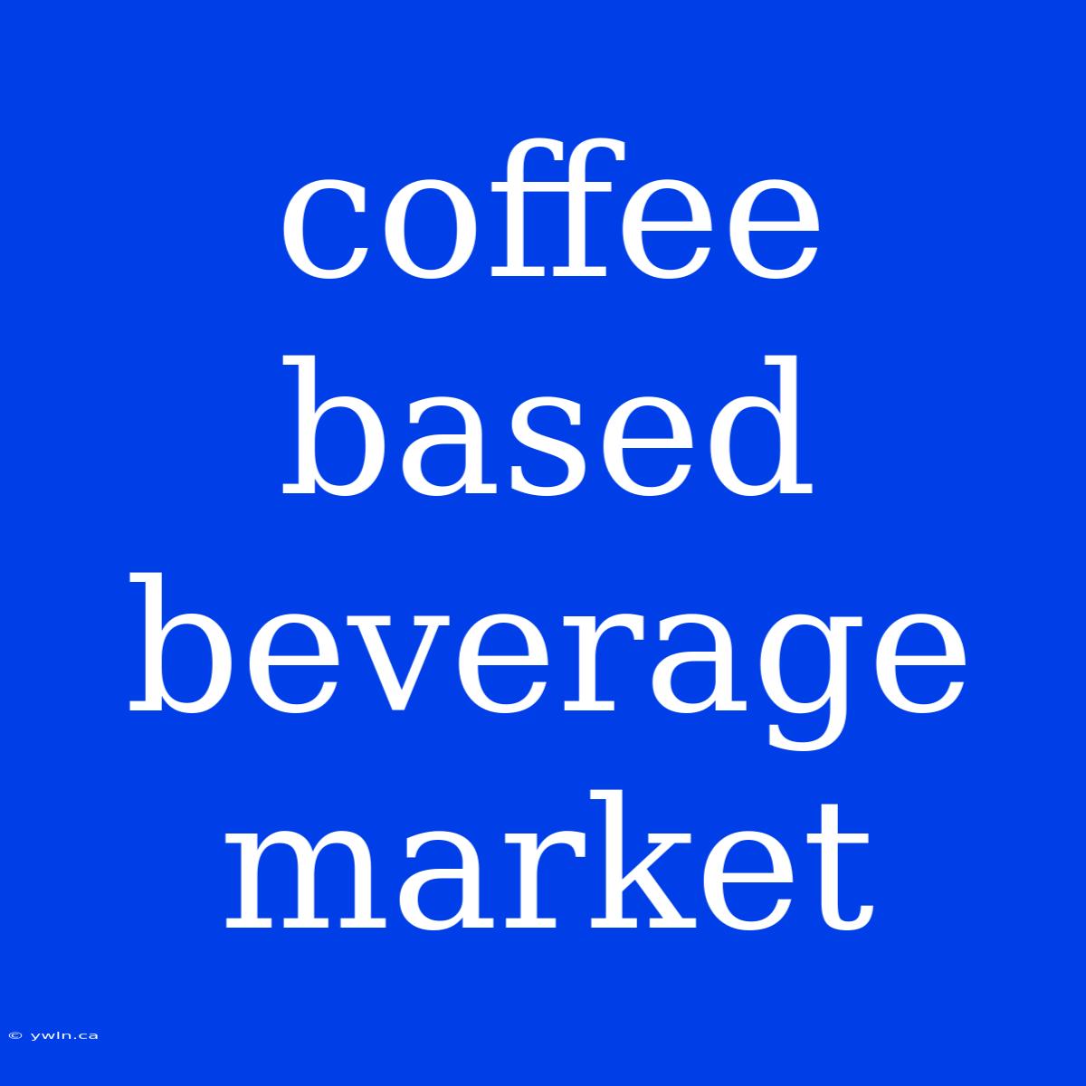 Coffee Based Beverage Market