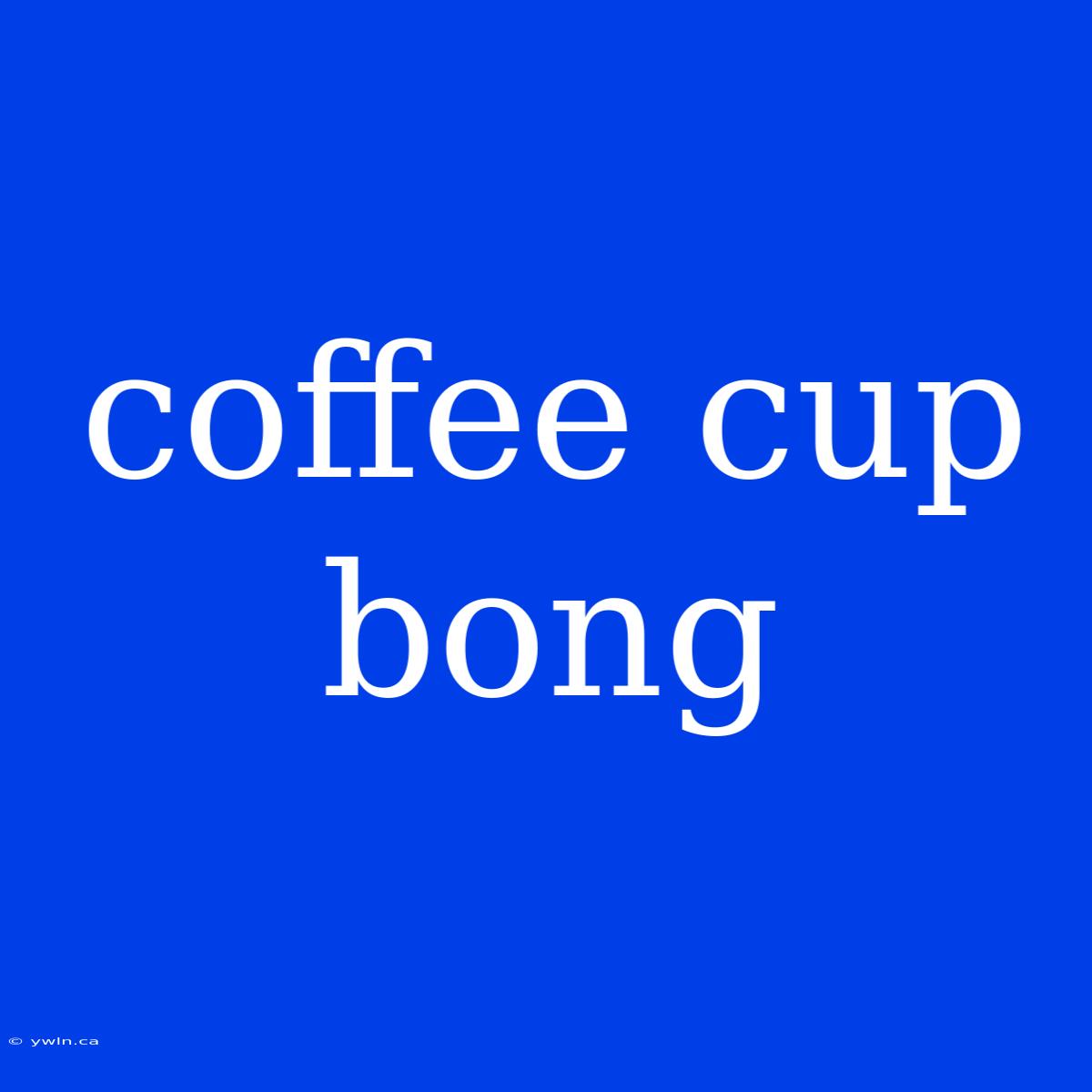 Coffee Cup Bong