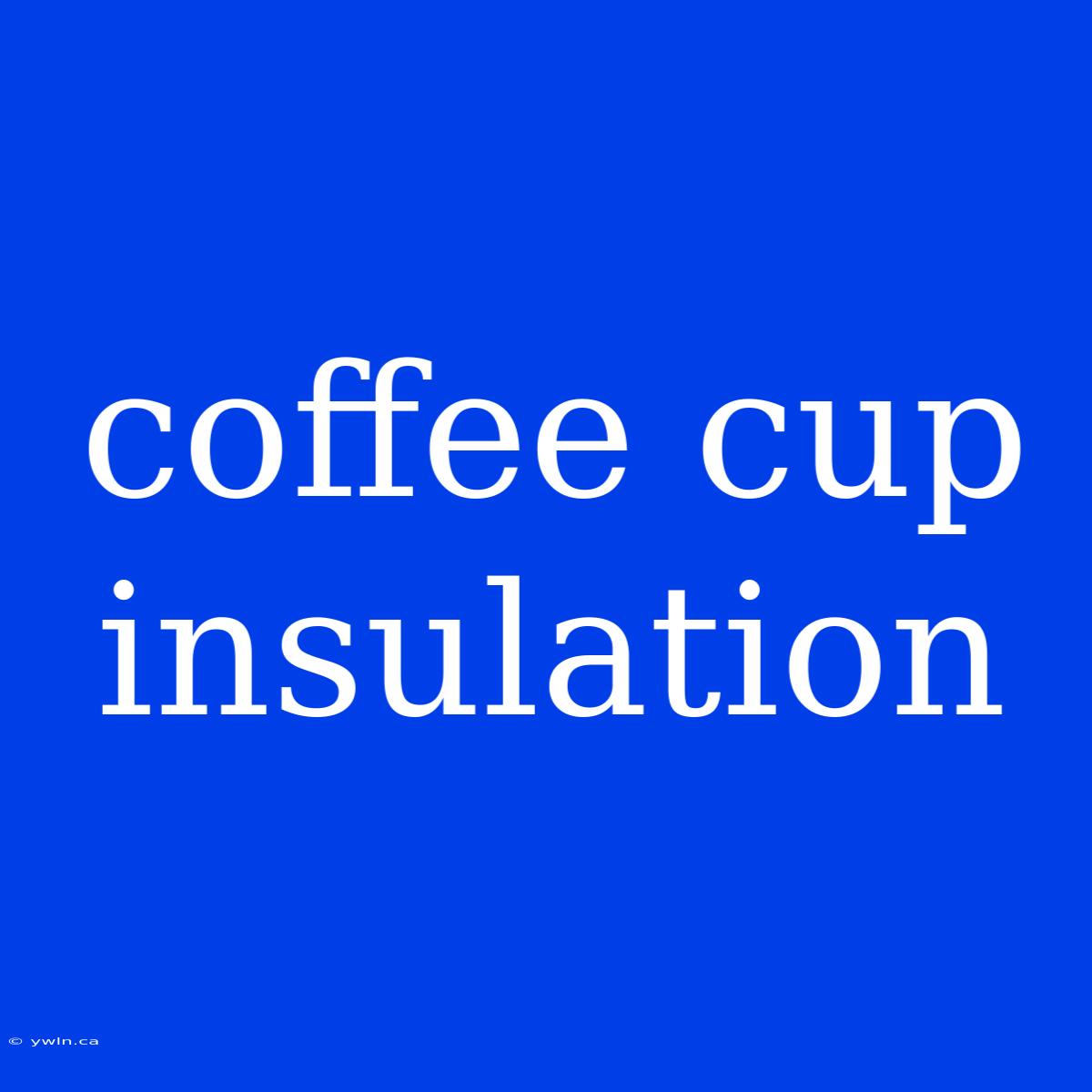 Coffee Cup Insulation