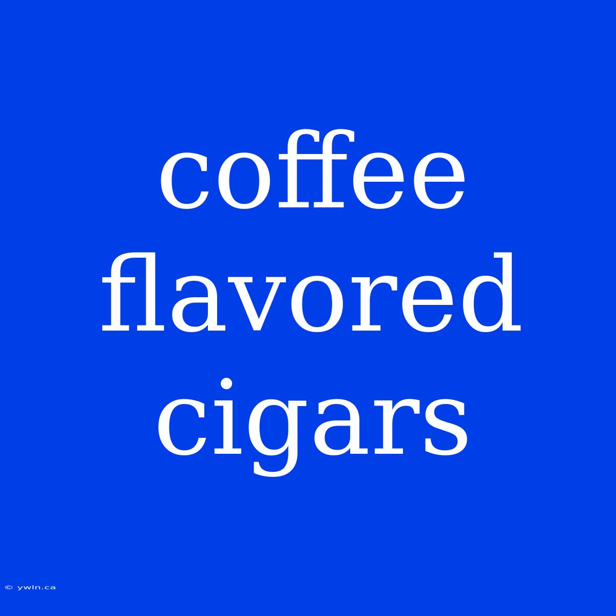 Coffee Flavored Cigars