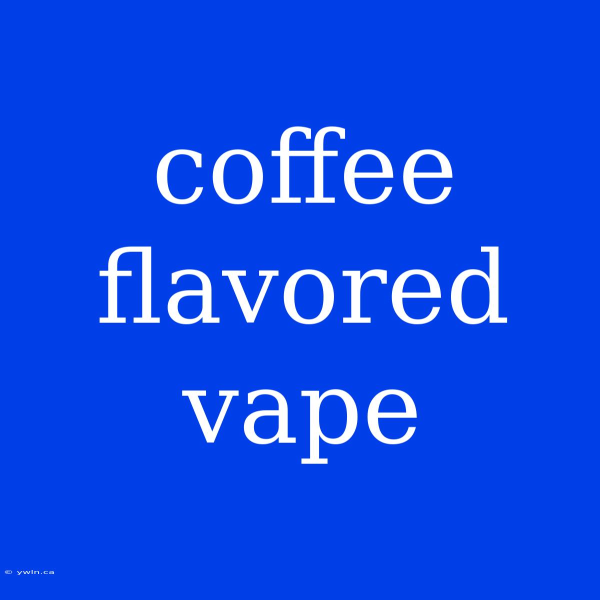 Coffee Flavored Vape