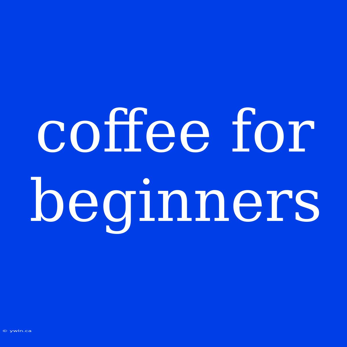 Coffee For Beginners