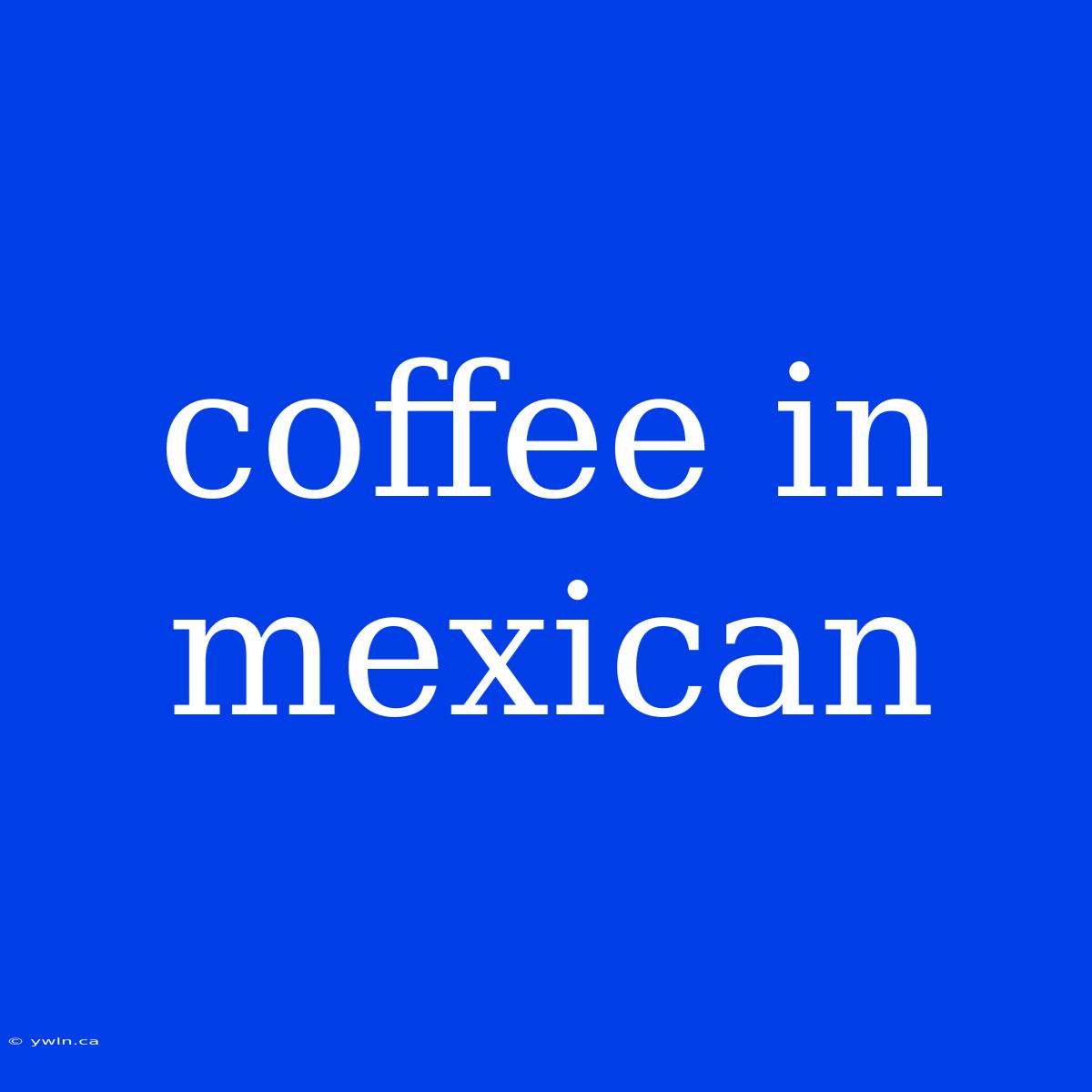 Coffee In Mexican