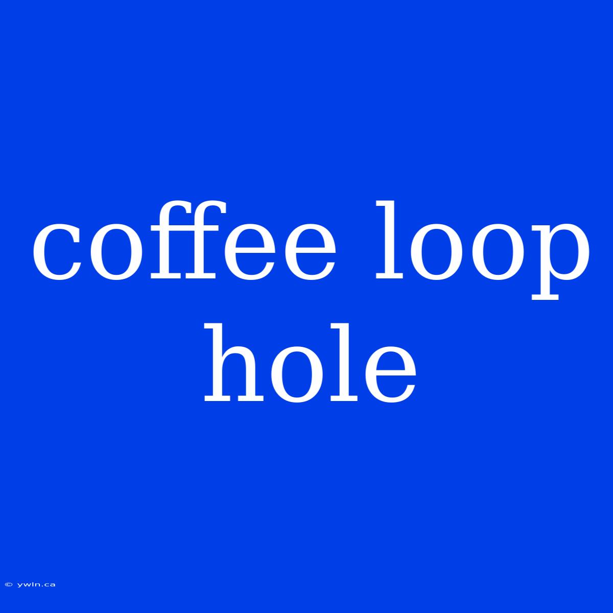 Coffee Loop Hole