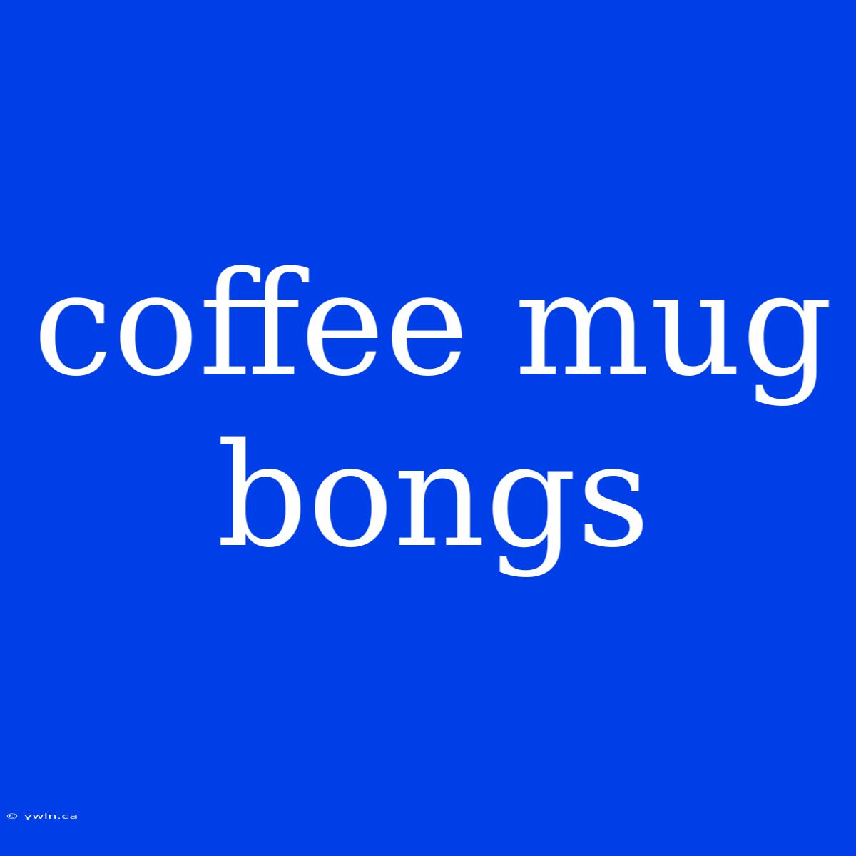 Coffee Mug Bongs