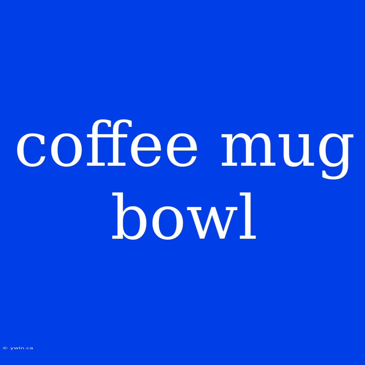 Coffee Mug Bowl