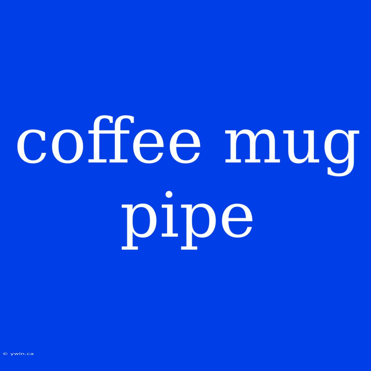 Coffee Mug Pipe