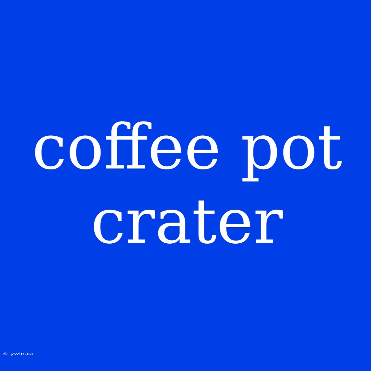 Coffee Pot Crater