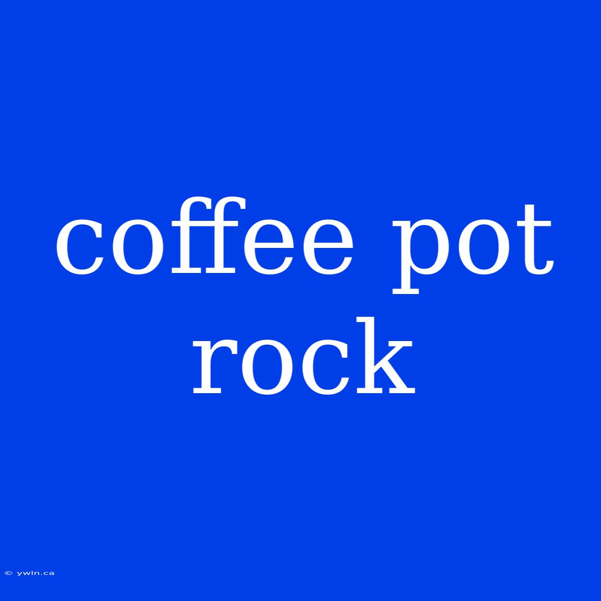 Coffee Pot Rock