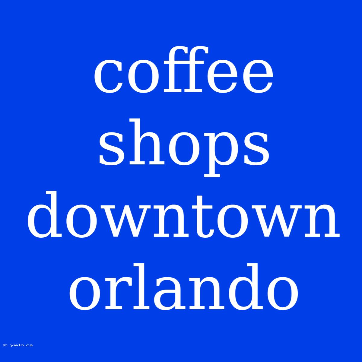 Coffee Shops Downtown Orlando