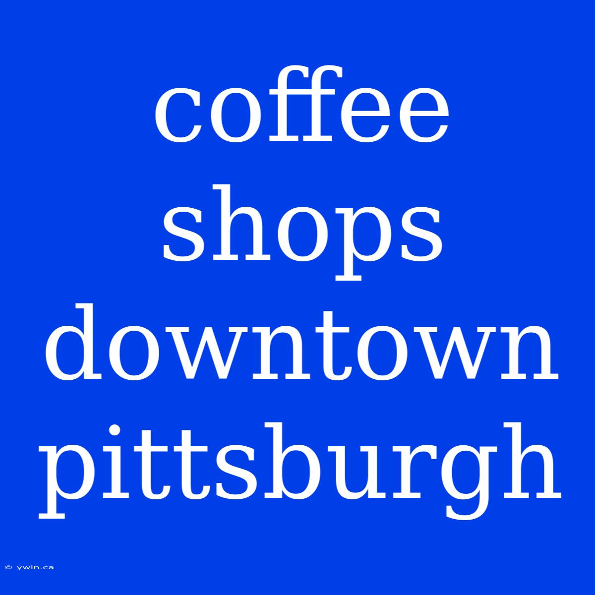 Coffee Shops Downtown Pittsburgh