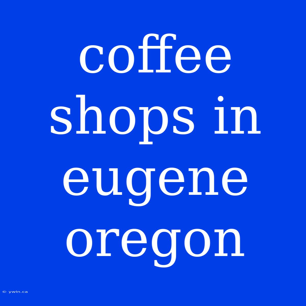 Coffee Shops In Eugene Oregon