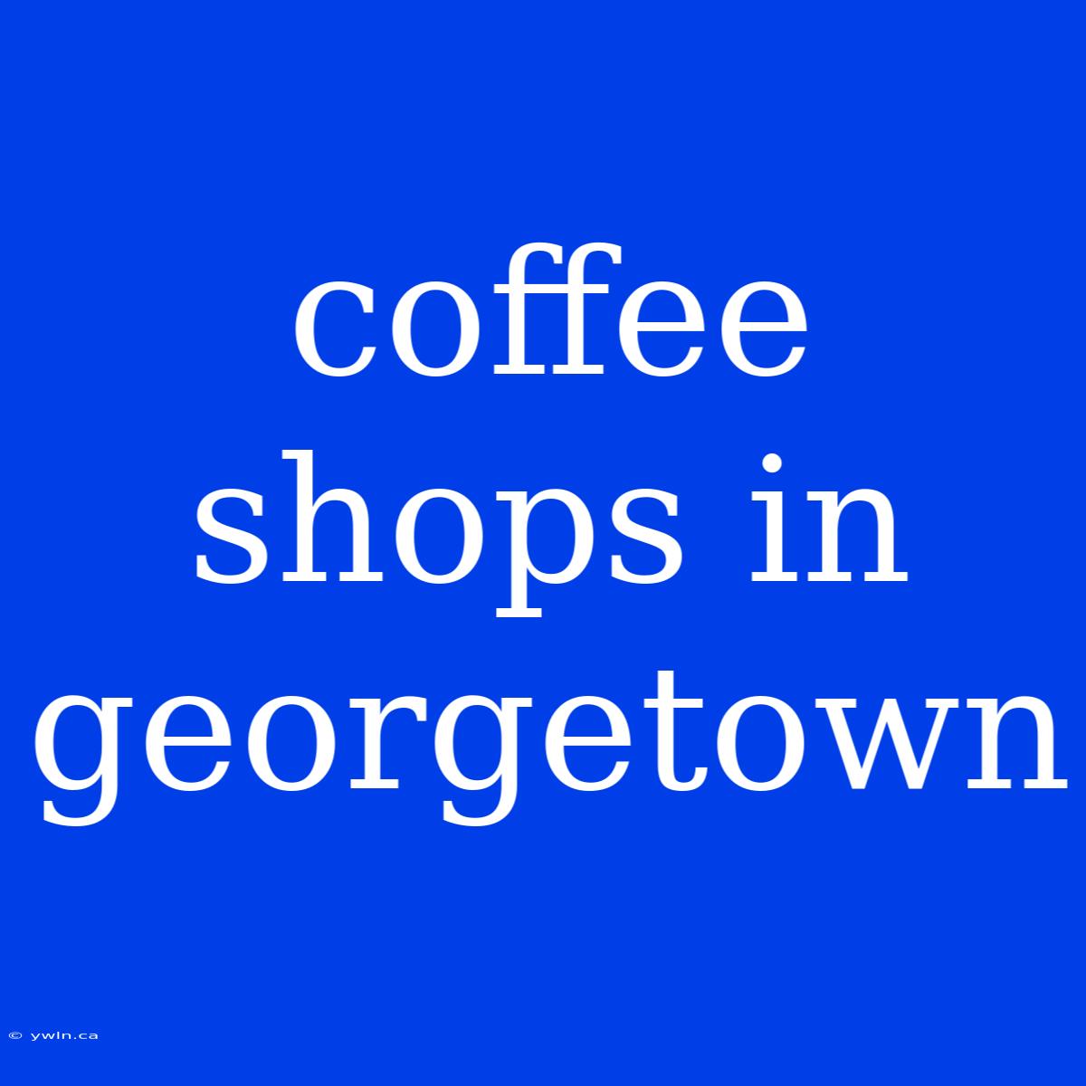 Coffee Shops In Georgetown