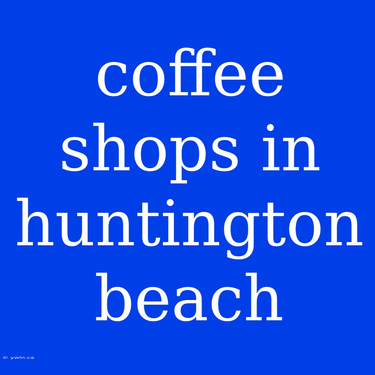 Coffee Shops In Huntington Beach