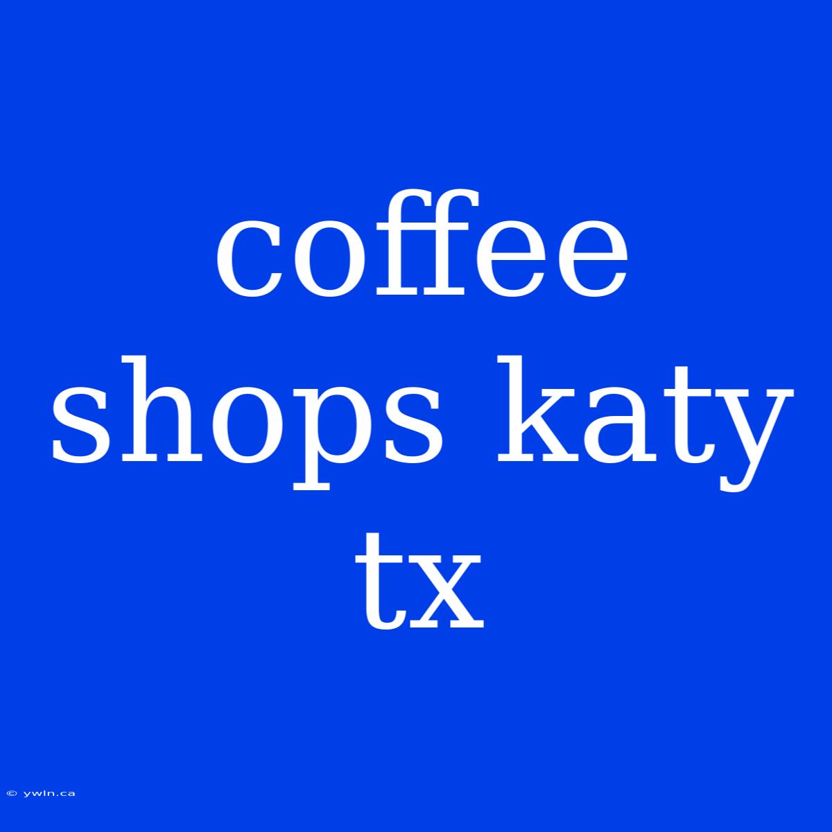 Coffee Shops Katy Tx