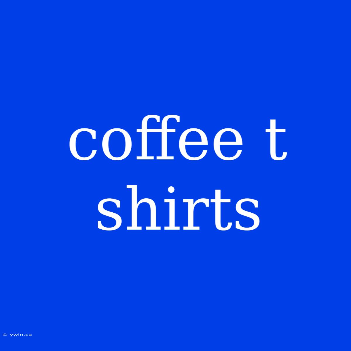 Coffee T Shirts