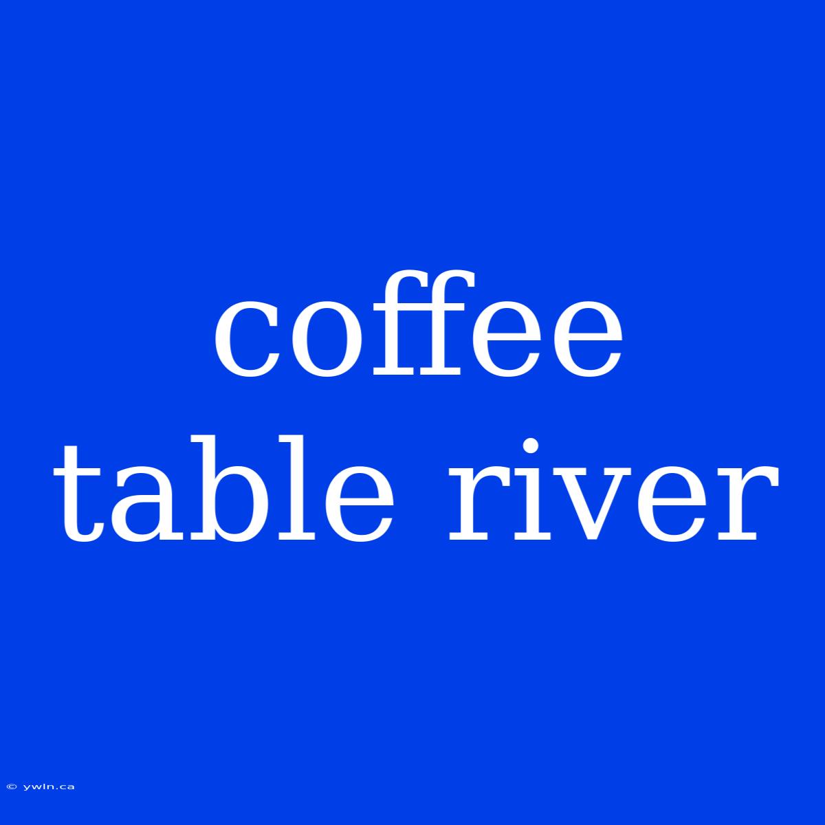 Coffee Table River