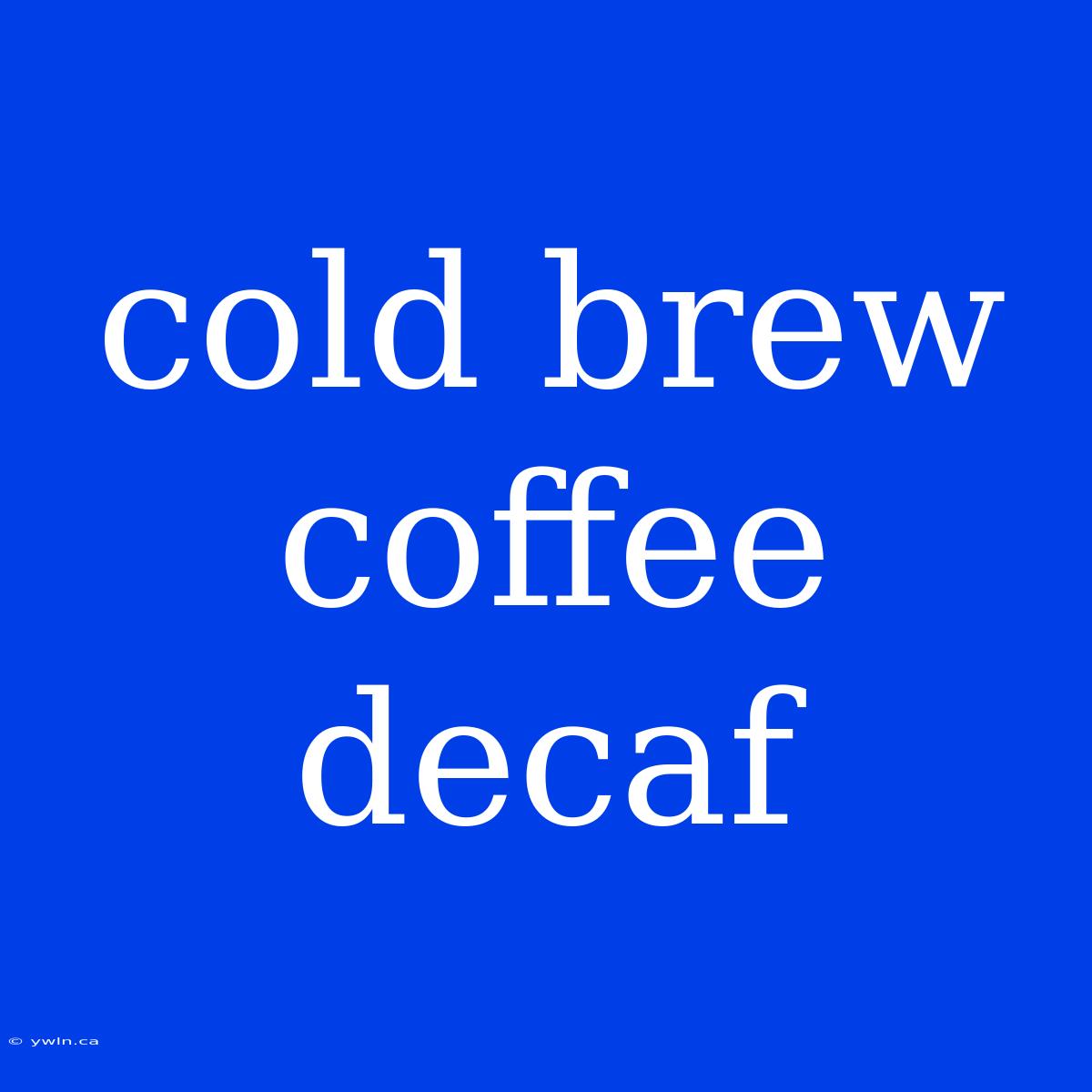 Cold Brew Coffee Decaf