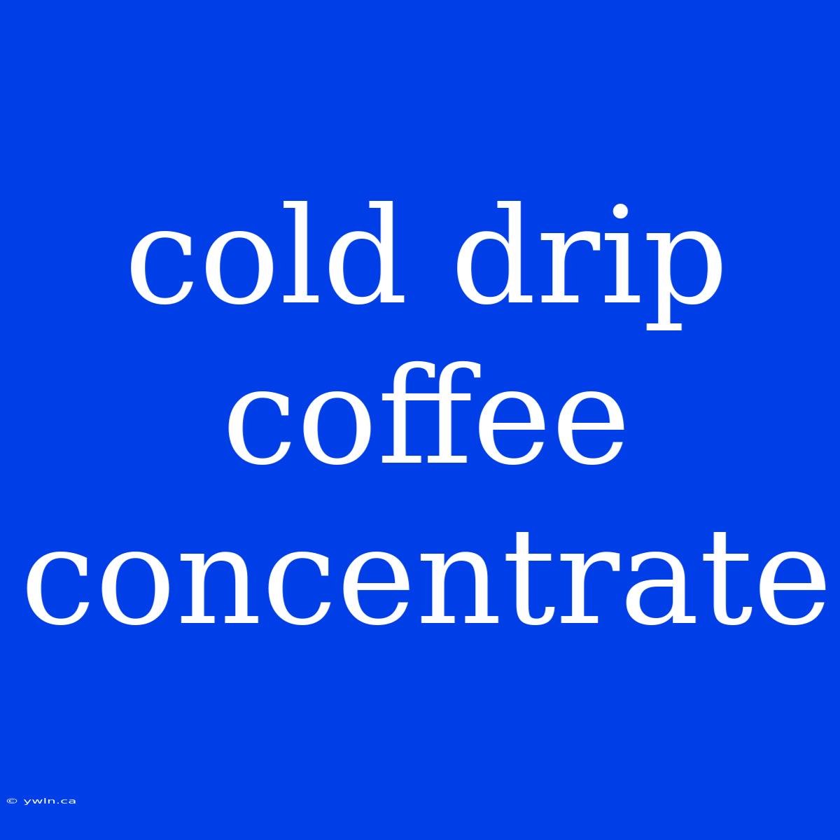 Cold Drip Coffee Concentrate