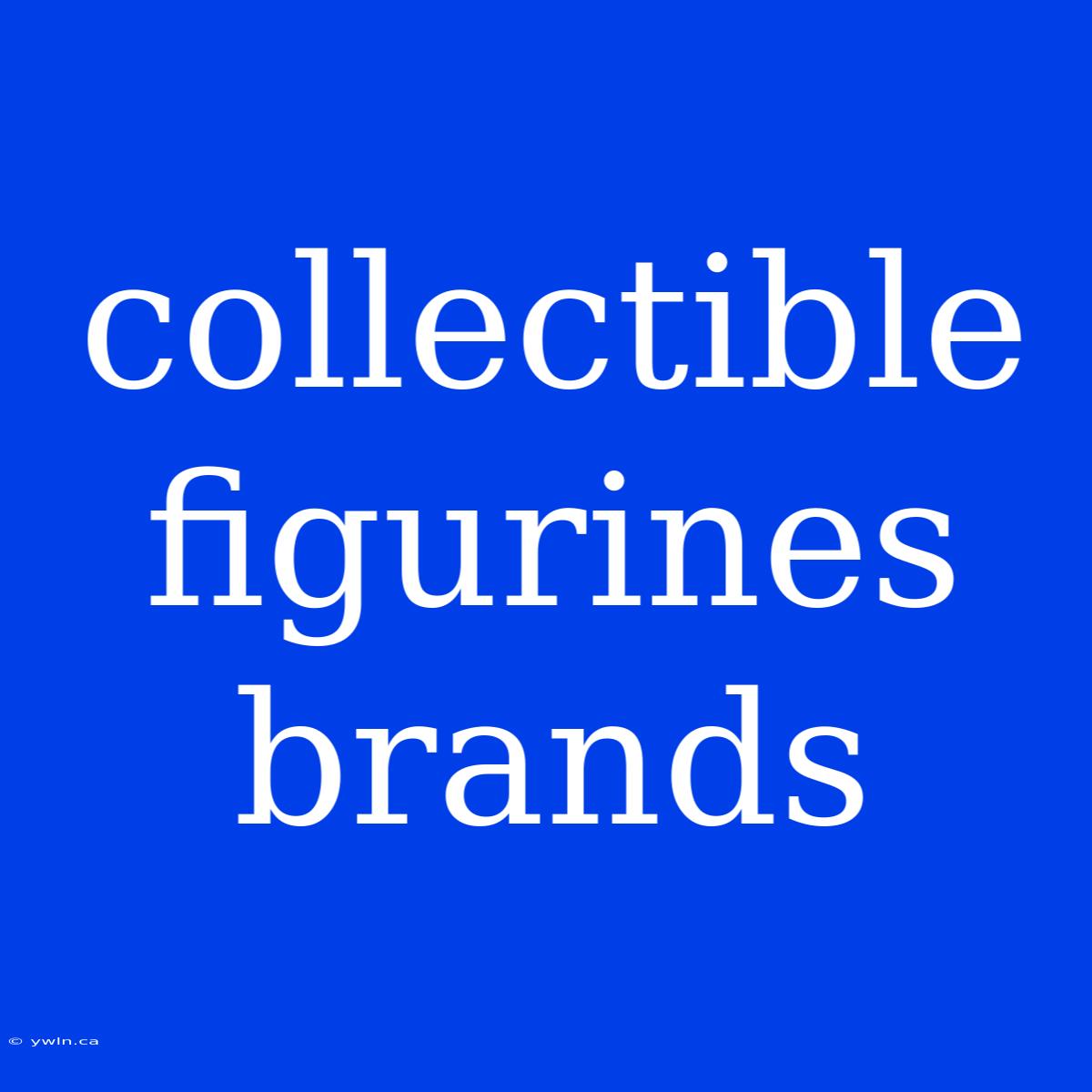 Collectible Figurines Brands