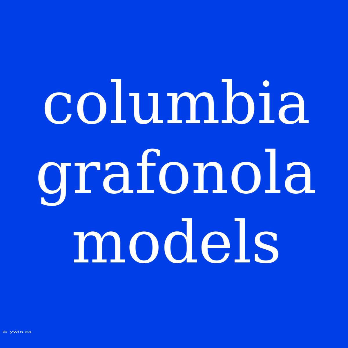 Columbia Grafonola Models