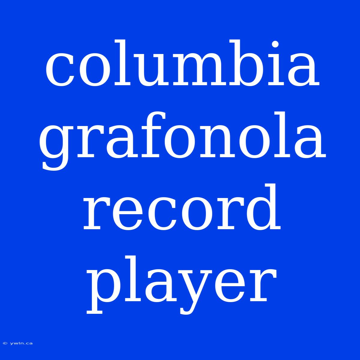 Columbia Grafonola Record Player