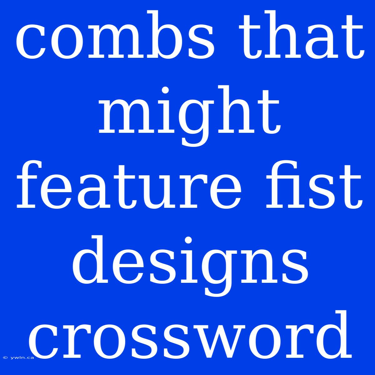 Combs That Might Feature Fist Designs Crossword