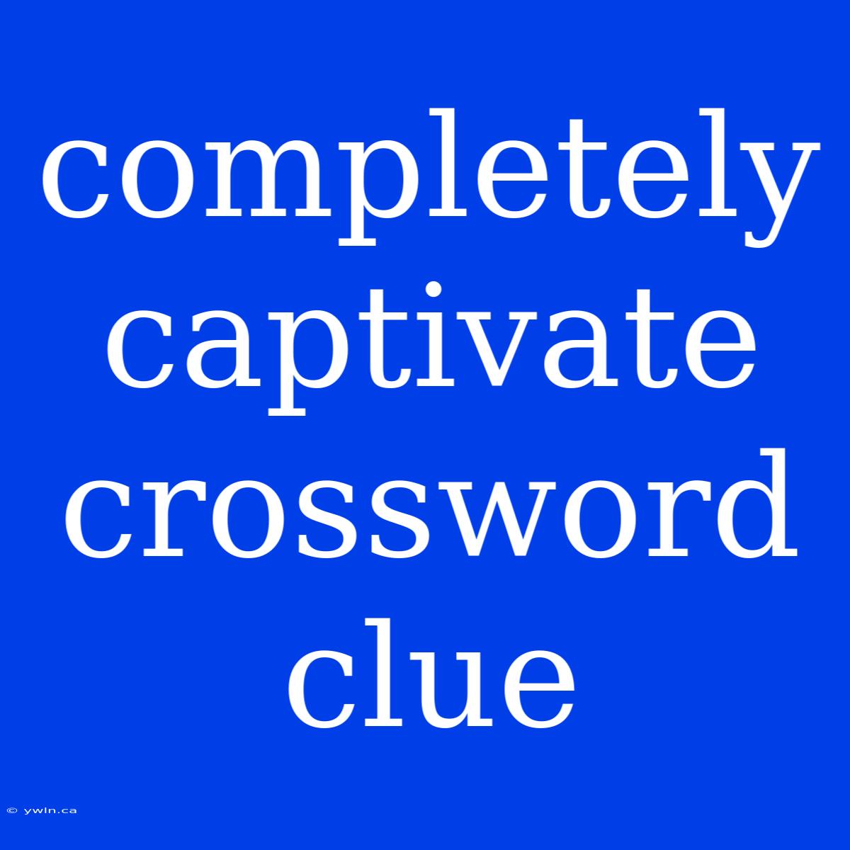 Completely Captivate Crossword Clue