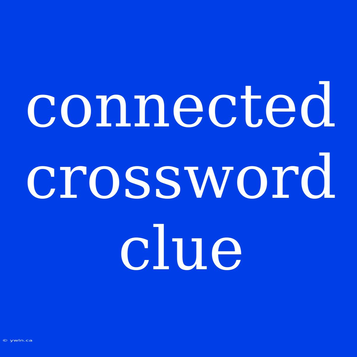 Connected Crossword Clue