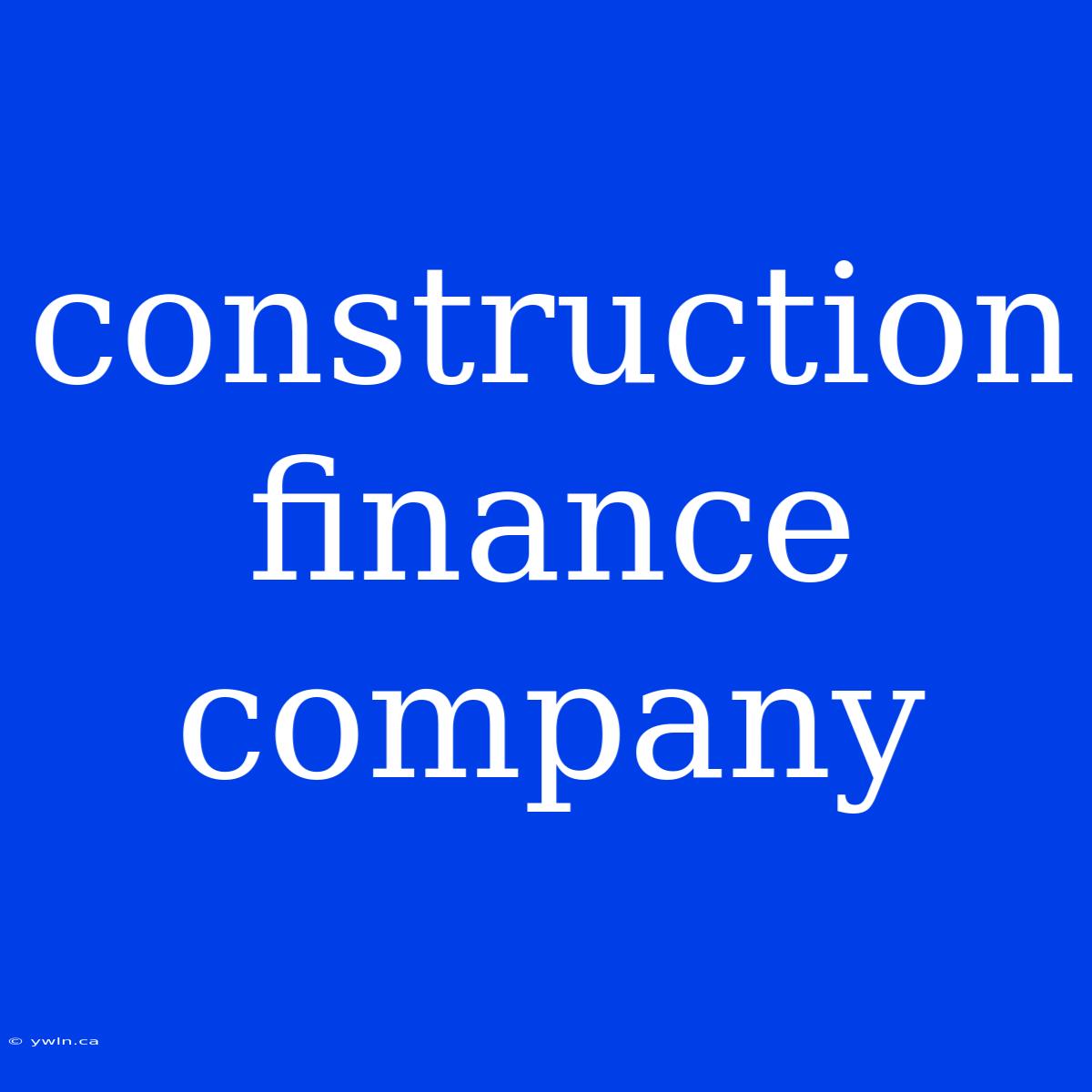 Construction Finance Company