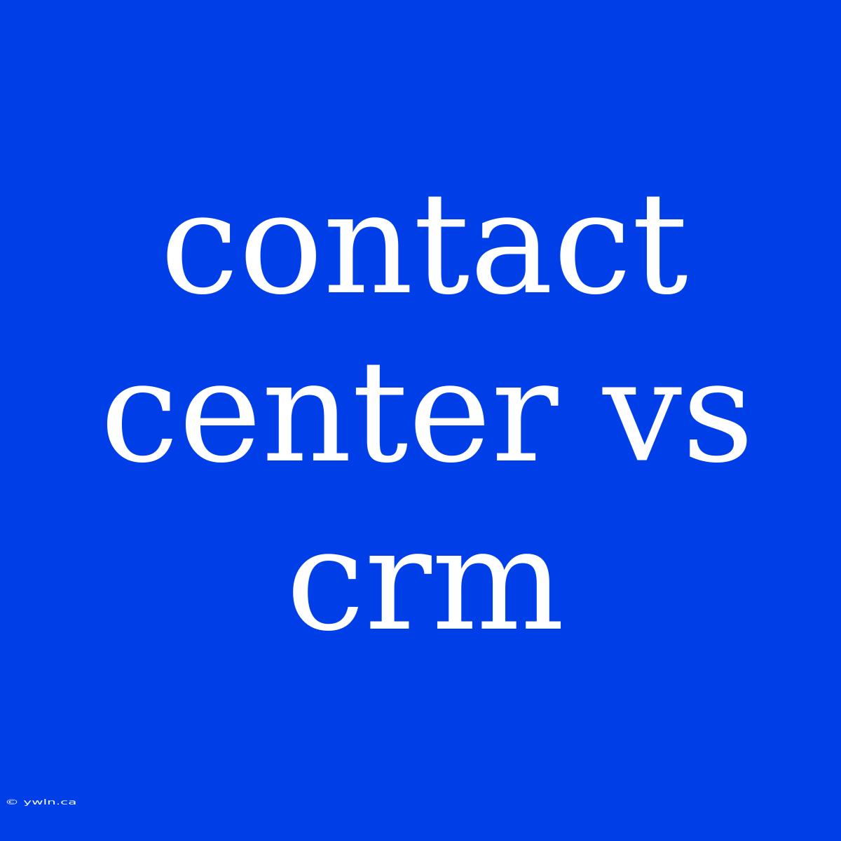 Contact Center Vs Crm