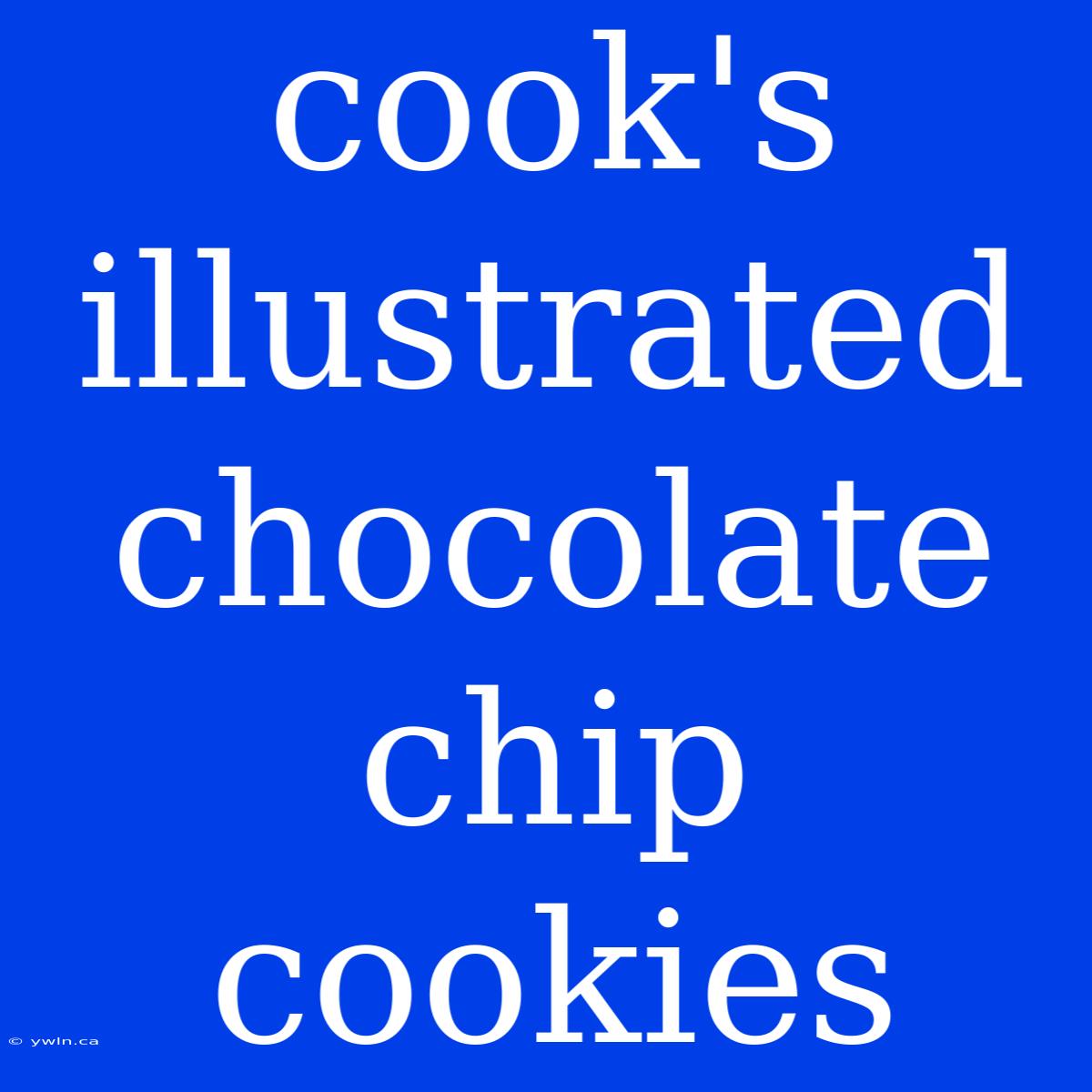 Cook's Illustrated Chocolate Chip Cookies