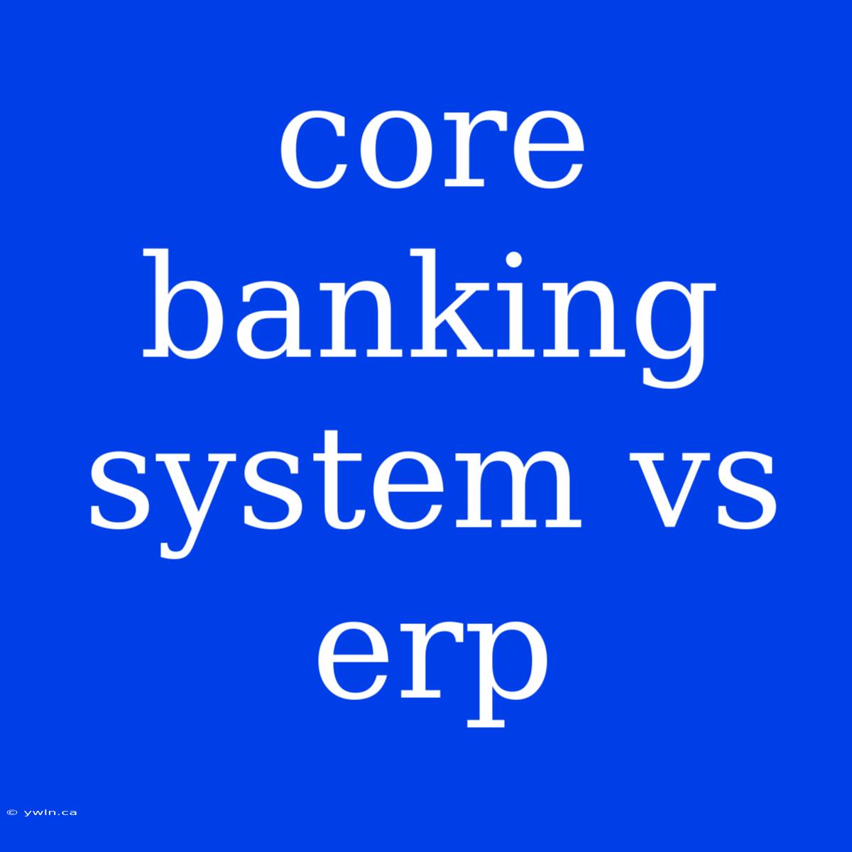 Core Banking System Vs Erp