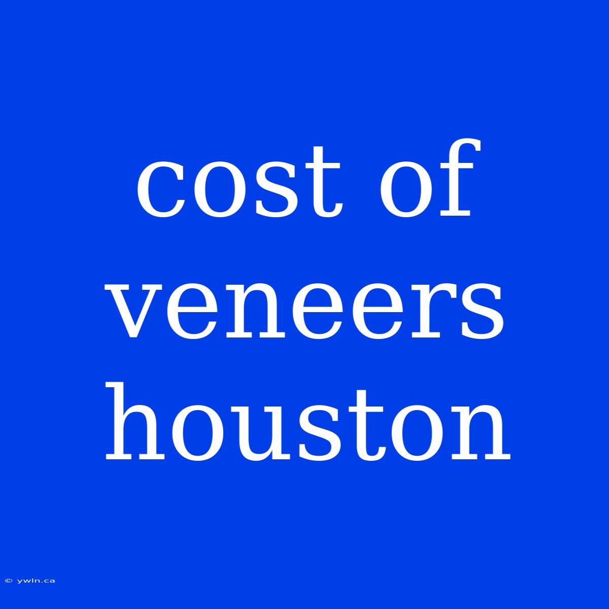 Cost Of Veneers Houston