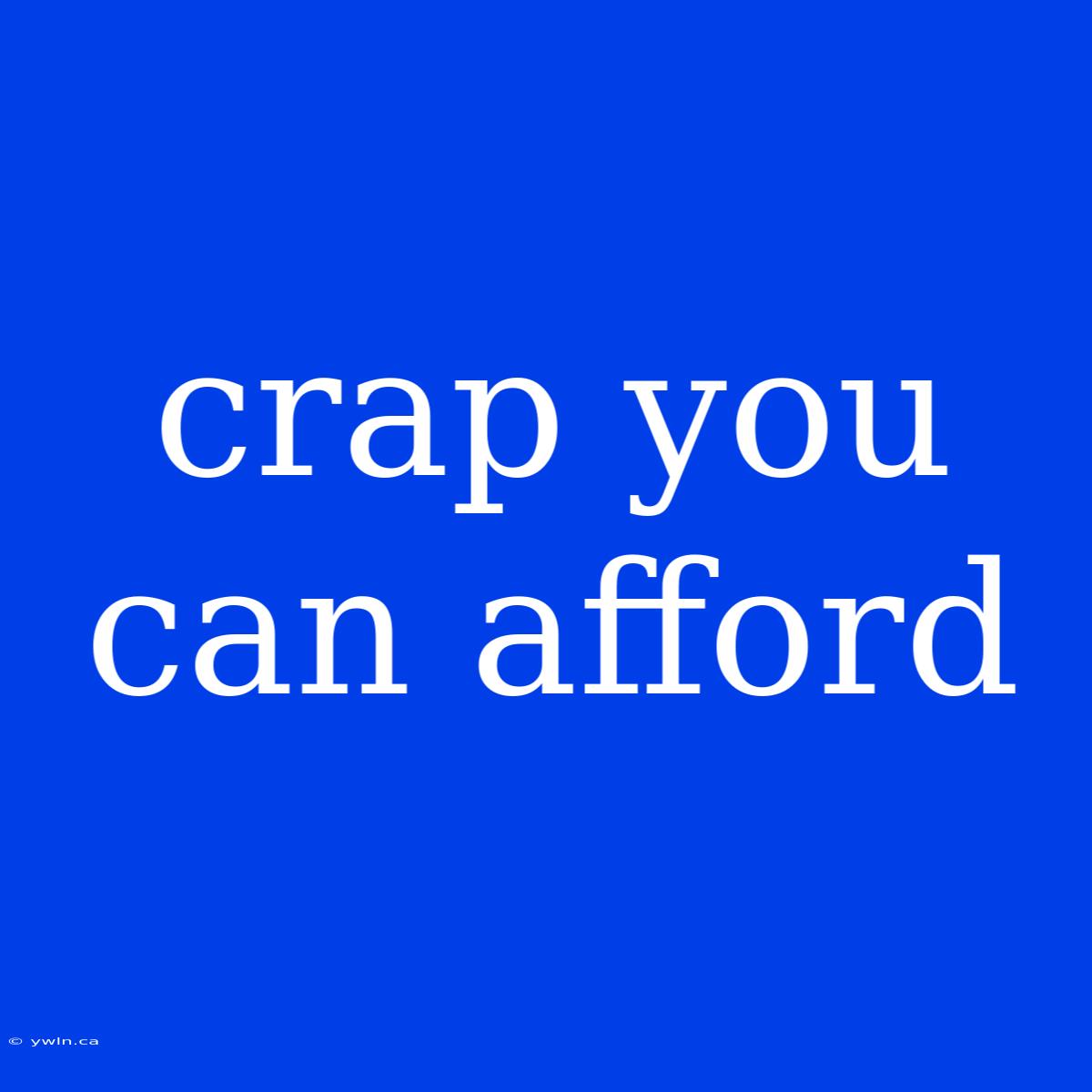 Crap You Can Afford