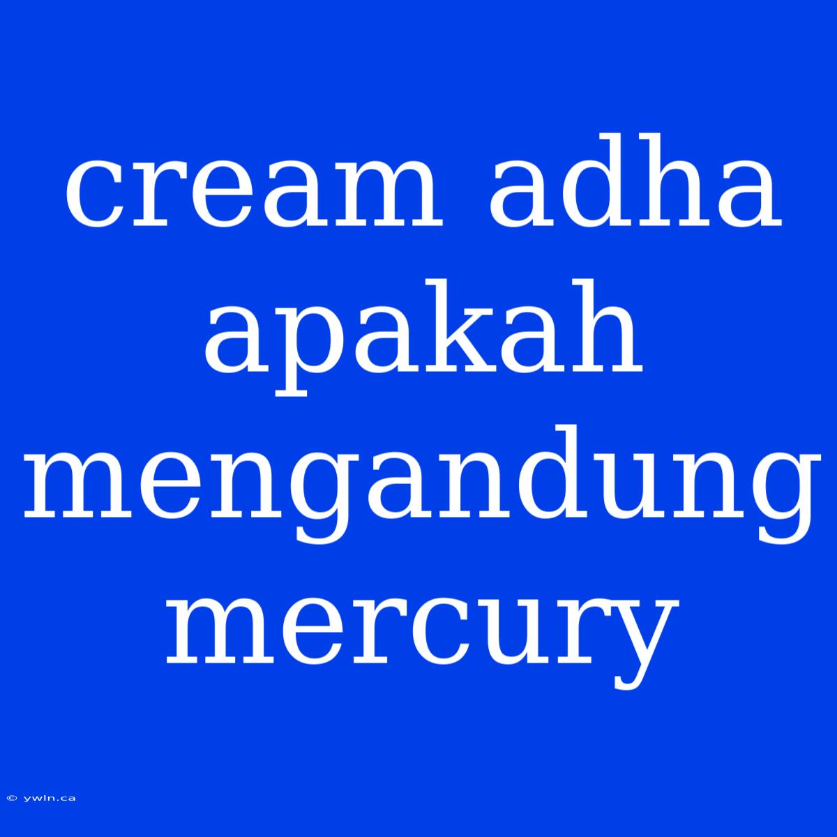 Cream Adha Apakah Mengandung Mercury