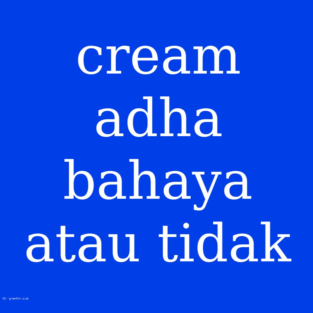 Cream Adha Bahaya Atau Tidak