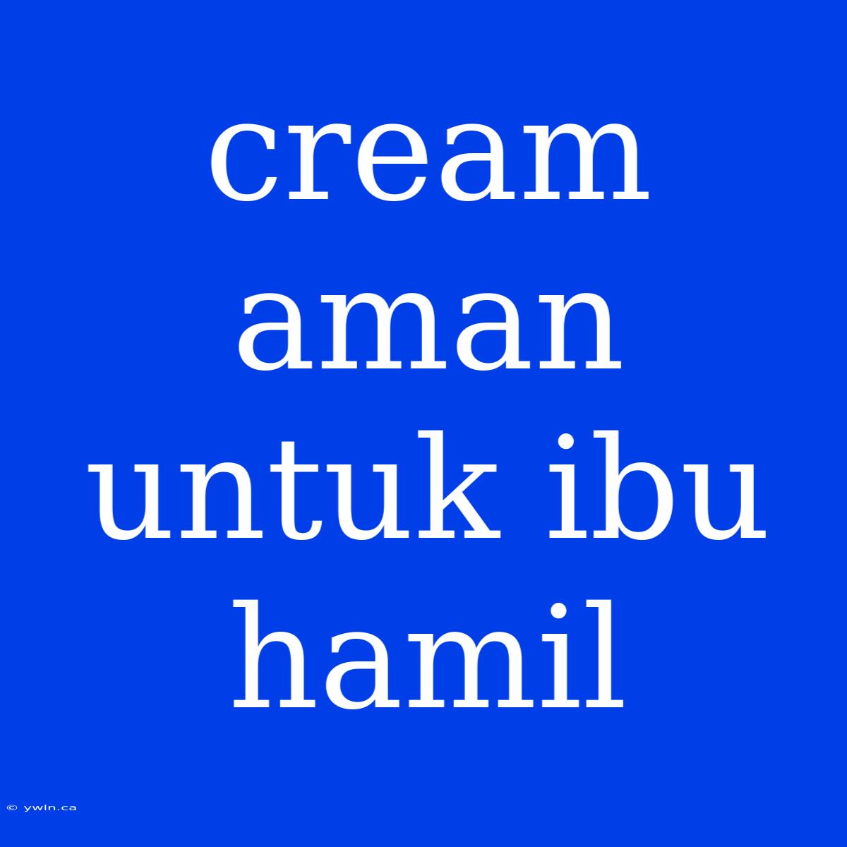 Cream Aman Untuk Ibu Hamil