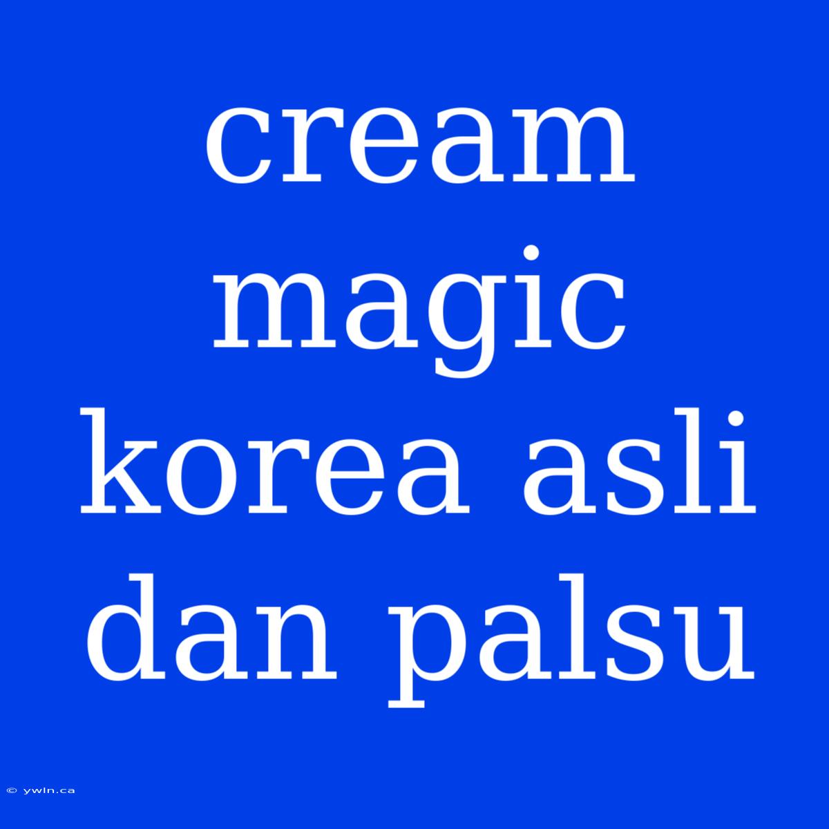 Cream Magic Korea Asli Dan Palsu