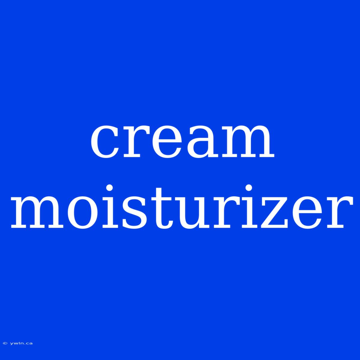 Cream Moisturizer