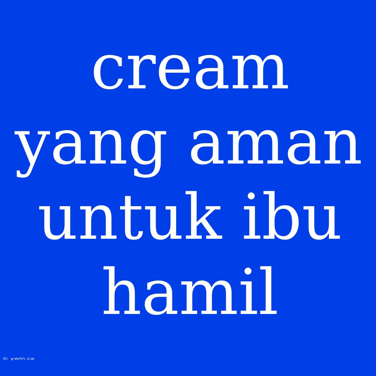 Cream Yang Aman Untuk Ibu Hamil