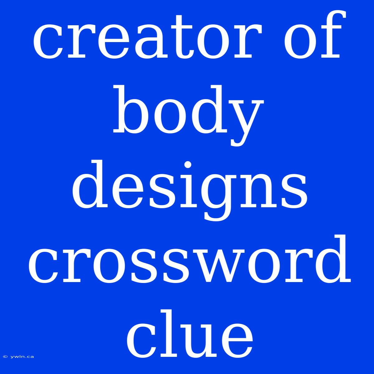 Creator Of Body Designs Crossword Clue