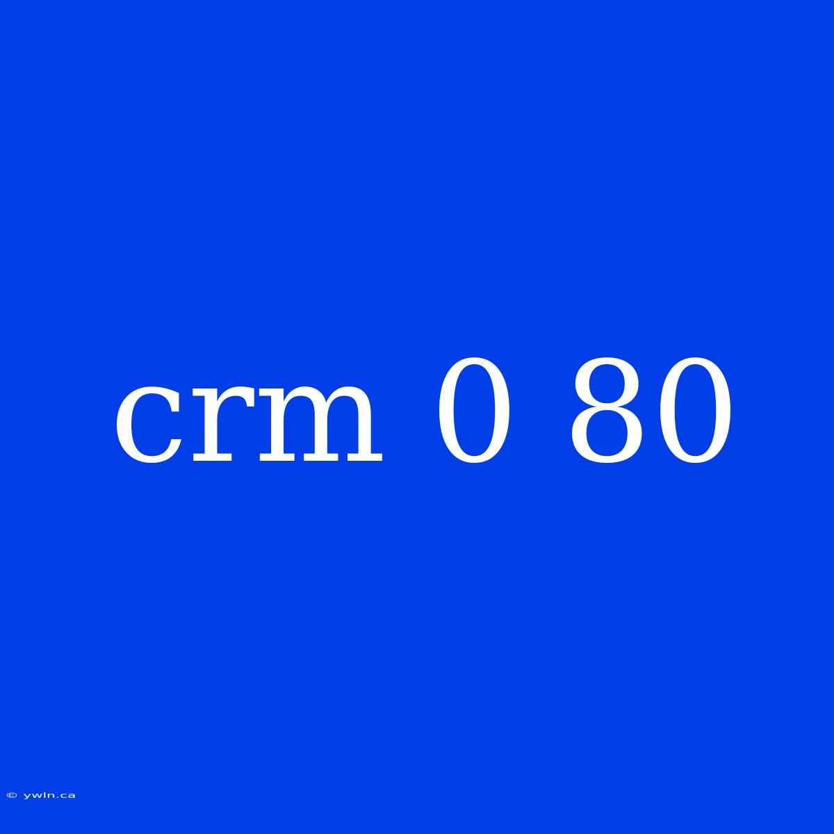 Crm 0 80