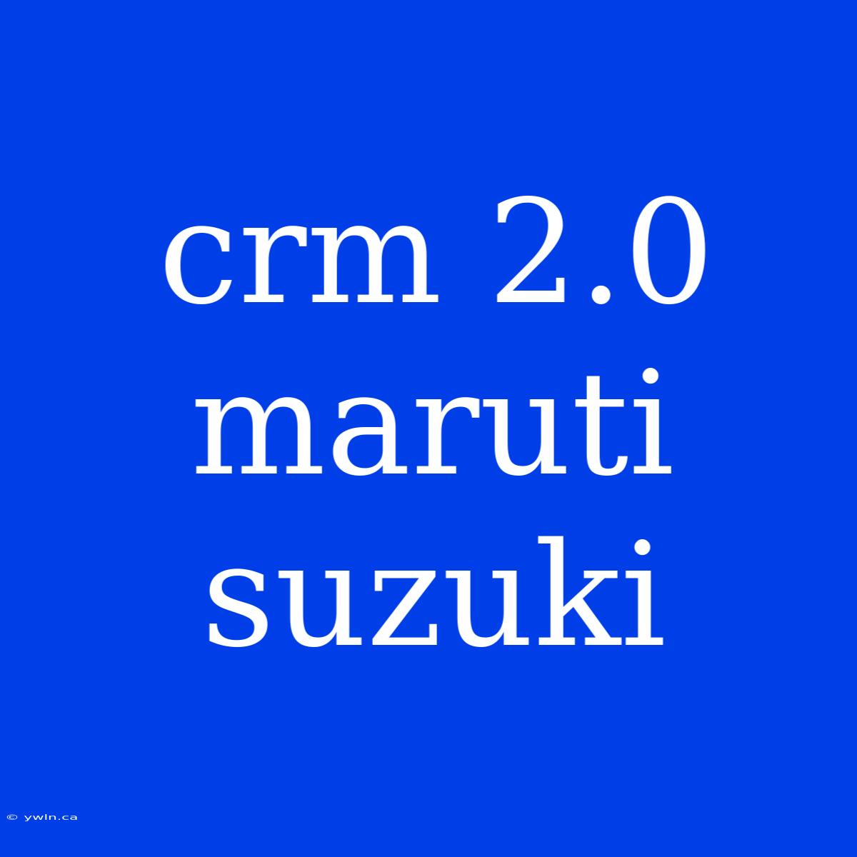 Crm 2.0 Maruti Suzuki