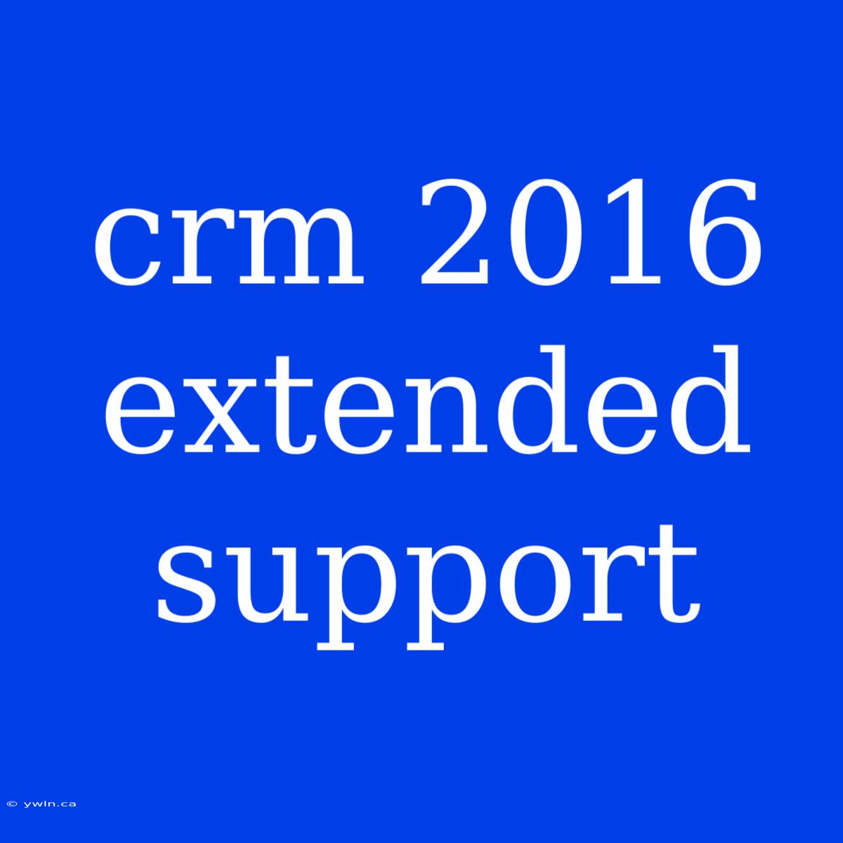 Crm 2016 Extended Support